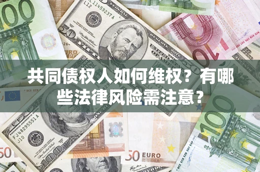 济南共同债权人如何维权？有哪些法律风险需注意？