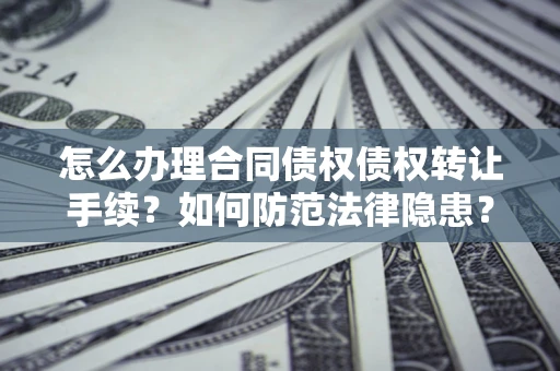 济南怎么办理合同债权债权转让手续？如何防范法律隐患？