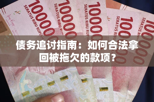 济南债务追讨指南：如何合法拿回被拖欠的款项？