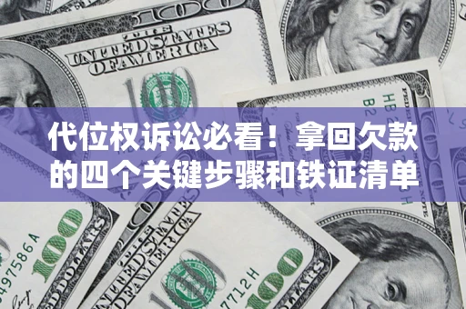 济南代位权诉讼必看!拿回欠款的四个关键步骤和铁证清单 济南代位权诉讼必看!拿回欠款的四个关键步骤和铁证清单