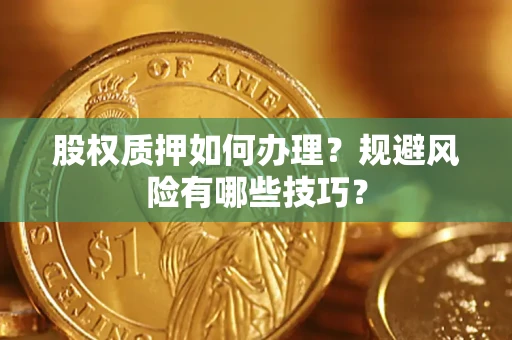 济南股权质押如何办理？规避风险有哪些技巧？