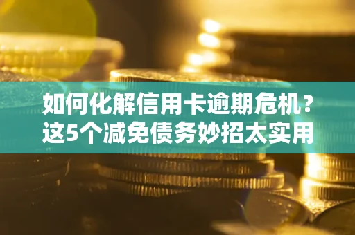 济南如何化解信用卡逾期危机？这5个减免债务妙招太实用