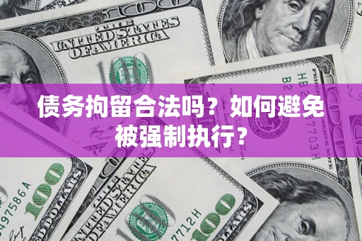 济南债务拘留合法吗？如何避免被强制执行？