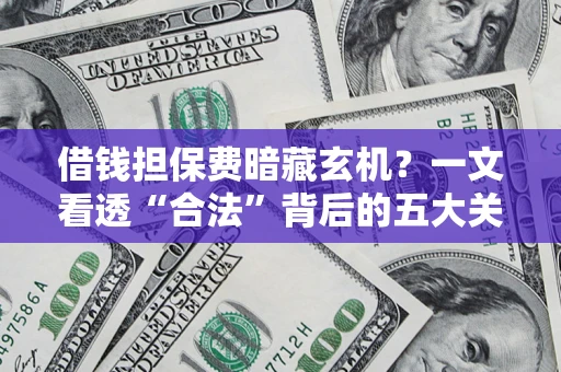 济南借钱担保费暗藏玄机？一文看透“合法”背后的五大关键陷阱