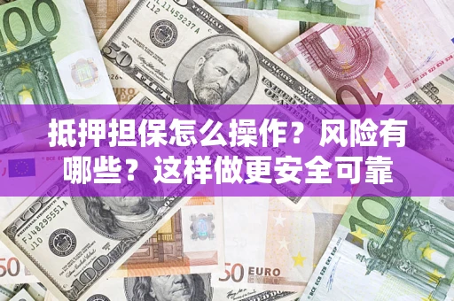济南抵押担保怎么操作？风险有哪些？这样做更安全可靠