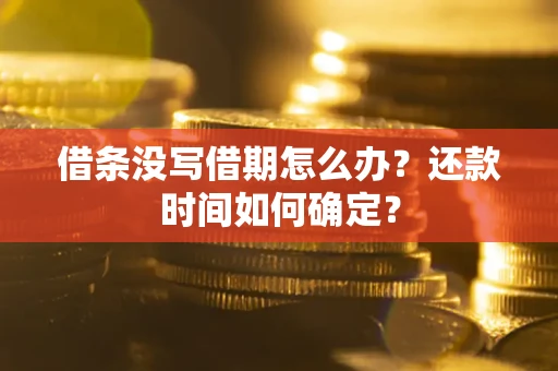 济南借条没写借期怎么办？还款时间如何确定？