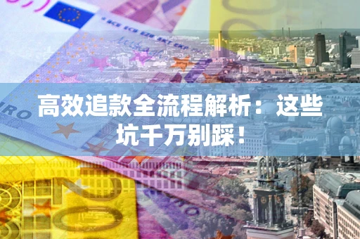 济南高效追款全流程解析：这些坑千万别踩！