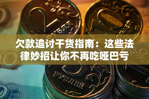 济南欠款追讨干货指南：这些法律妙招让你不再吃哑巴亏