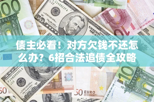 济南债主必看！对方欠钱不还怎么办？6招合法追债全攻略