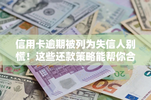 济南信用卡逾期被列为失信人别慌！这些还款策略能帮你合法止损