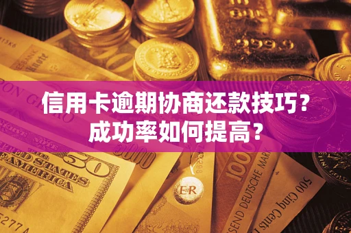 济南信用卡逾期协商还款技巧？成功率如何提高？