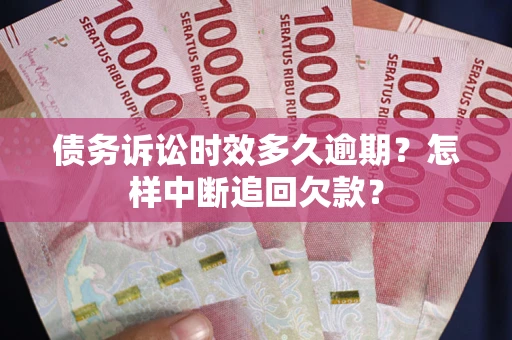 济南债务诉讼时效多久逾期？怎样中断追回欠款？