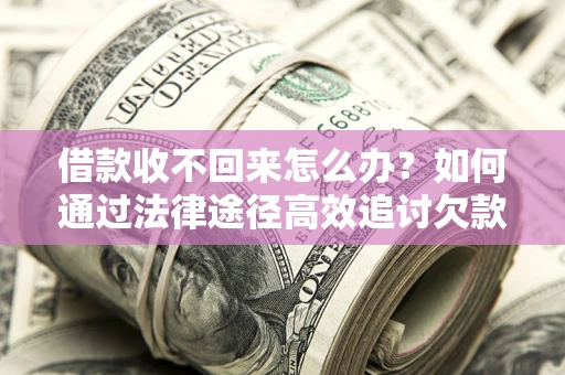济南借款收不回来怎么办?如何通过法律途径高效追讨欠款? 济南借款收不回来怎么办?如何通过法律途径高效追讨欠款?