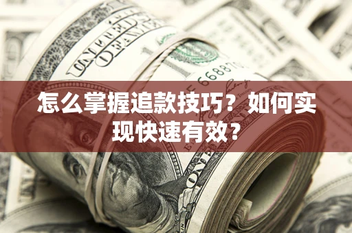 济南怎么掌握追款技巧？如何实现快速有效？