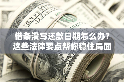济南借条没写还款日期怎么办？这些法律要点帮你稳住局面
