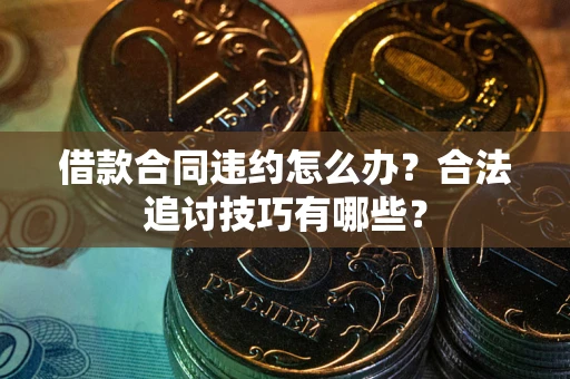 济南借款合同违约怎么办？合法追讨技巧有哪些？