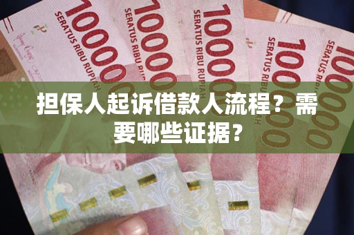 济南担保人起诉借款人流程?需要哪些证据? 济南担保人起诉借款人流程?需要哪些证据?