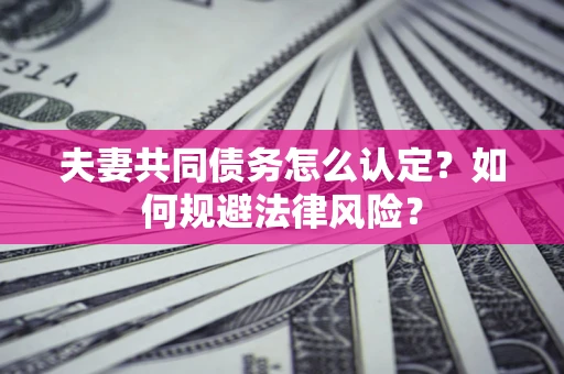 济南夫妻共同债务怎么认定？如何规避法律风险？