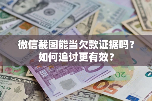 济南微信截图能当欠款证据吗？如何追讨更有效？