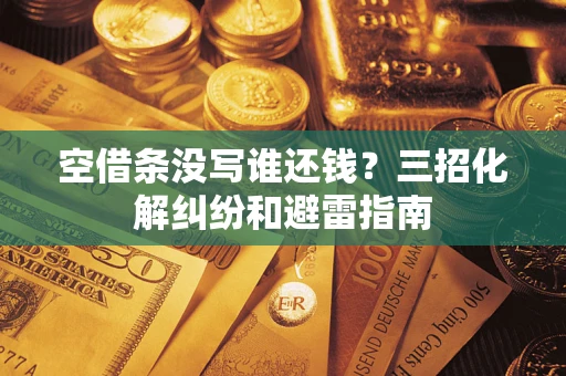 济南空借条没写谁还钱？三招化解纠纷和避雷指南