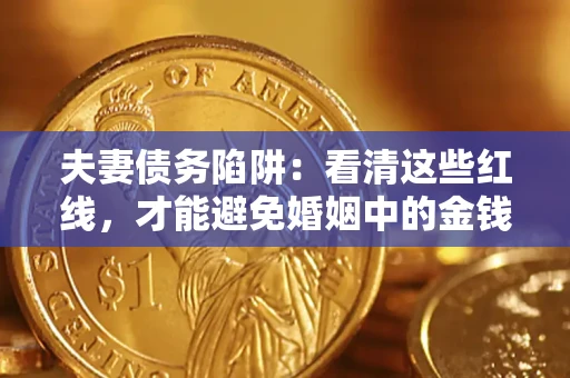 济南夫妻债务陷阱：看清这些红线，才能避免婚姻中的金钱危机