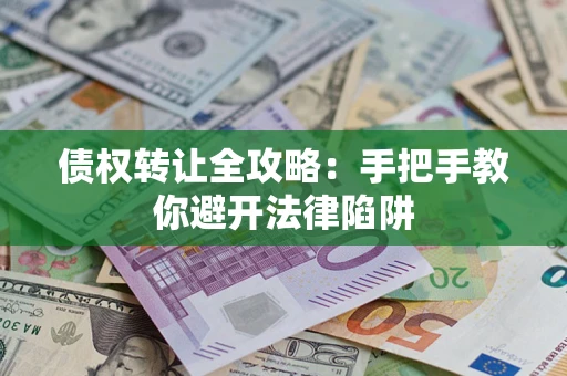济南债权转让全攻略：手把手教你避开法律陷阱