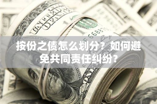 济南按份之债怎么划分？如何避免共同责任纠纷？