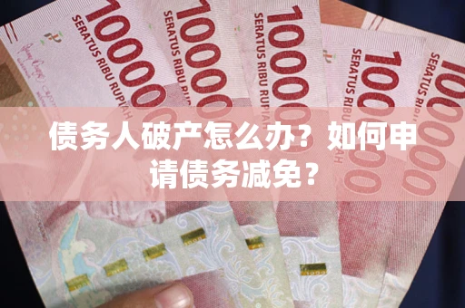 济南债务人破产怎么办？如何申请债务减免？
