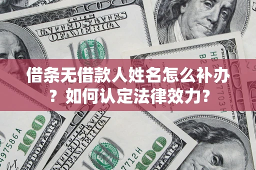 济南借条无借款人姓名怎么补办？如何认定法律效力？