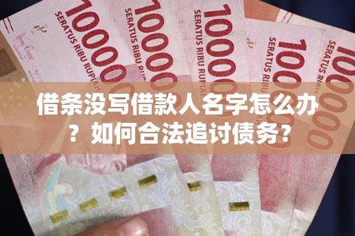 济南借条没写借款人名字怎么办？如何合法追讨债务？