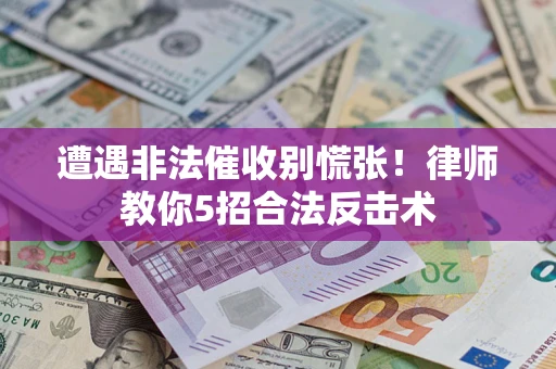 济南遭遇非法催收别慌张！律师教你5招合法反击术