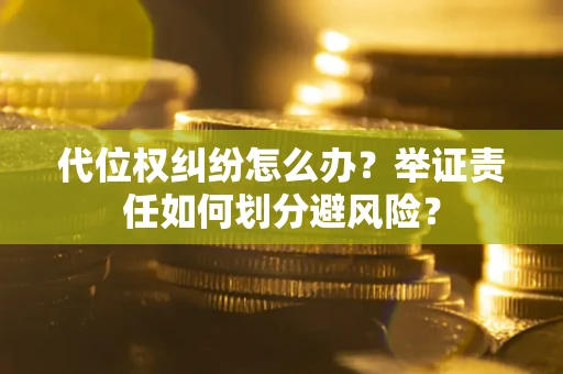济南代位权纠纷怎么办？举证责任如何划分避风险？