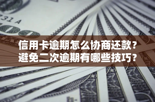 济南信用卡逾期怎么协商还款？避免二次逾期有哪些技巧？