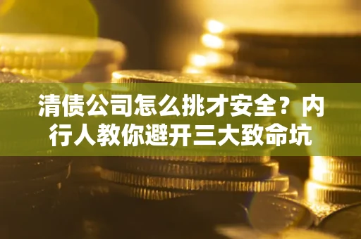 济南清债公司怎么挑才安全？内行人教你避开三大致命坑