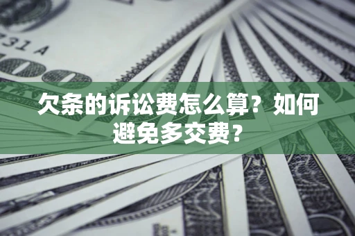 济南欠条的诉讼费怎么算？如何避免多交费？