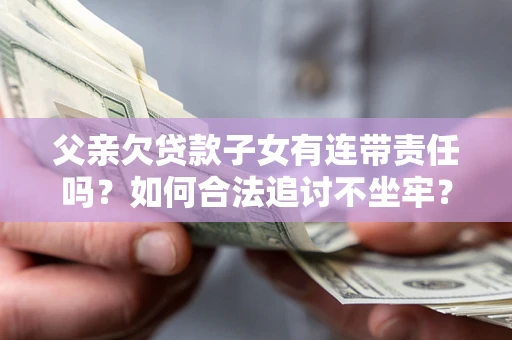 济南父亲欠贷款子女有连带责任吗？如何合法追讨不坐牢？