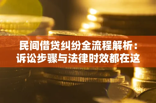 济南民间借贷纠纷全流程解析：诉讼步骤与法律时效都在这儿了