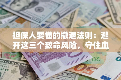 济南担保人要懂的撤退法则：避开这三个致命风险，守住血汗钱