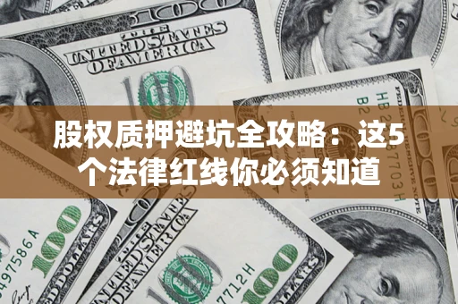 济南股权质押避坑全攻略：这5个法律红线你必须知道