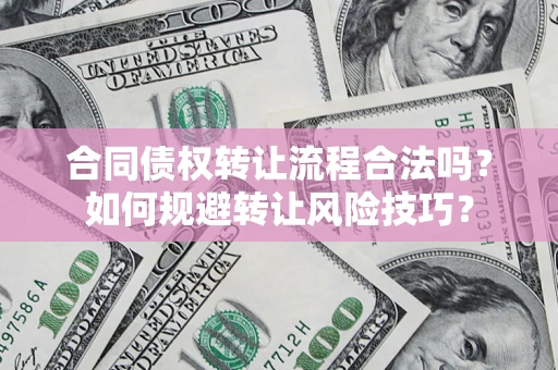 济南合同债权转让流程合法吗？如何规避转让风险技巧？