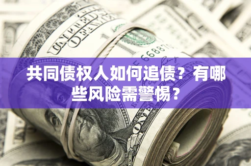 济南共同债权人如何追债？有哪些风险需警惕？