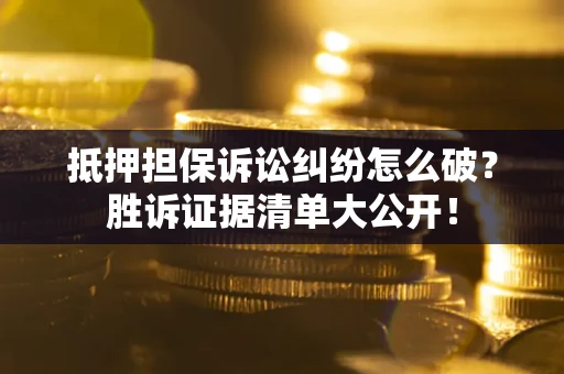 济南抵押担保诉讼纠纷怎么破？胜诉证据清单大公开！