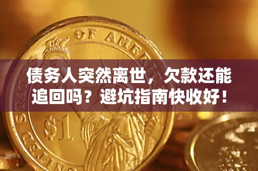 济南债务人突然离世，欠款还能追回吗？避坑指南快收好！