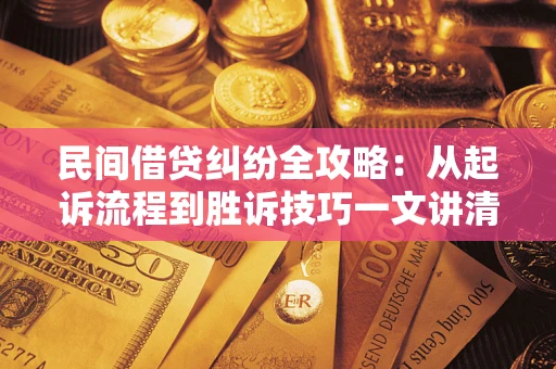 济南民间借贷纠纷全攻略：从起诉流程到胜诉技巧一文讲清