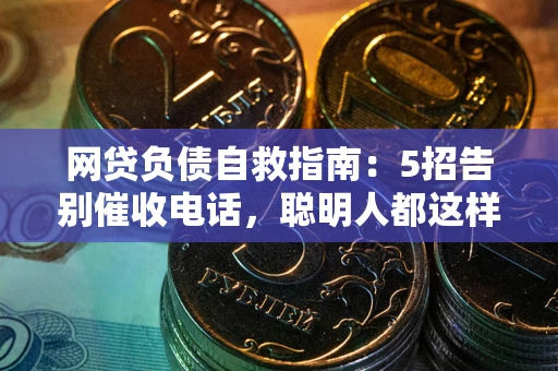 济南网贷负债自救指南：5招告别催收电话，聪明人都这样做