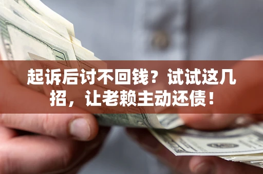 济南起诉后讨不回钱？试试这几招，让老赖主动还债！