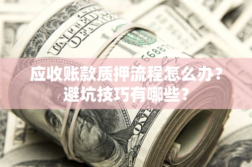 济南应收账款质押流程怎么办？避坑技巧有哪些？