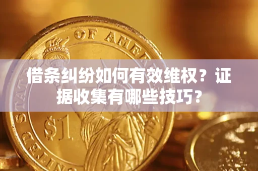 济南借条纠纷如何有效维权？证据收集有哪些技巧？
