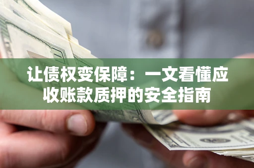 济南让债权变保障：一文看懂应收账款质押的安全指南
