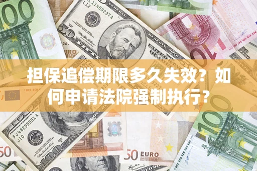 济南担保追偿期限多久失效？如何申请法院强制执行？